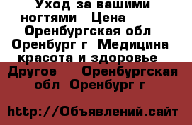 Уход за вашими ногтями › Цена ­ 350 - Оренбургская обл., Оренбург г. Медицина, красота и здоровье » Другое   . Оренбургская обл.,Оренбург г.
